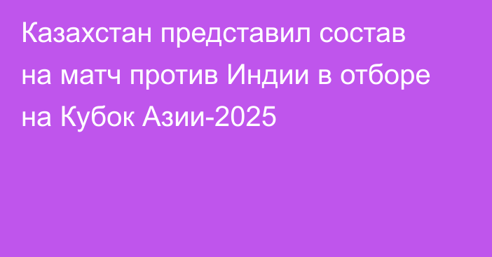 Казахстан представил состав на матч против Индии в отборе на Кубок Азии-2025