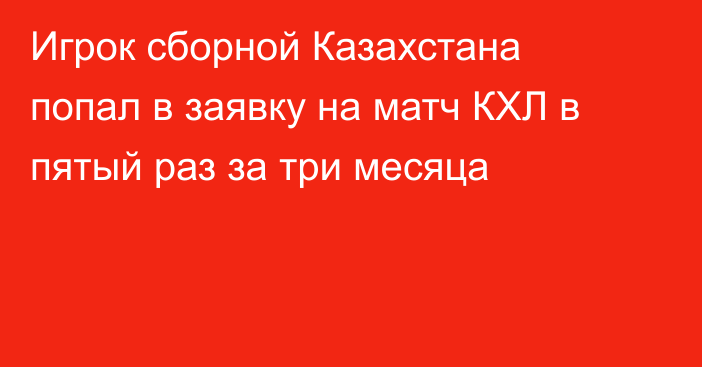 Игрок сборной Казахстана попал в заявку на матч КХЛ в пятый раз за три месяца