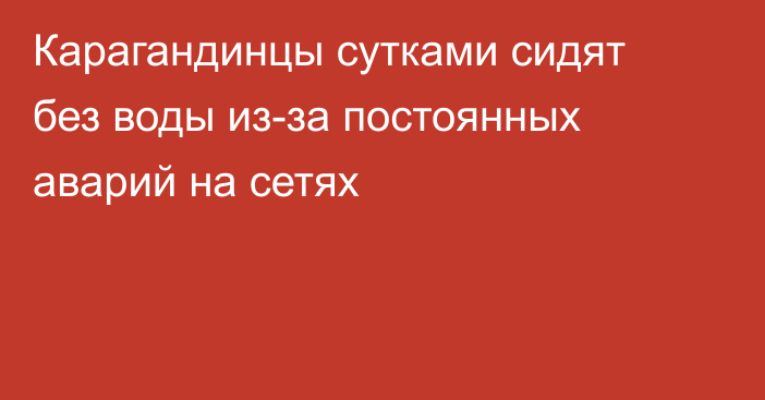 Карагандинцы сутками сидят без воды из-за постоянных аварий на сетях