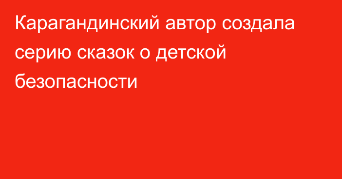 Карагандинский автор создала серию сказок о детской безопасности