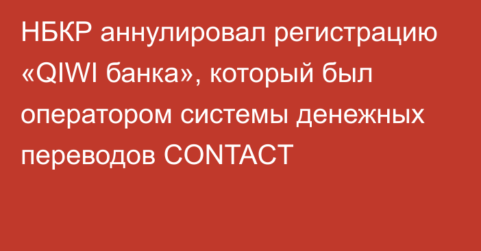 НБКР аннулировал регистрацию «QIWI банка», который был оператором системы денежных переводов CONTACT