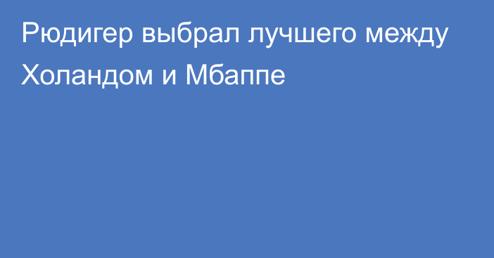 Рюдигер выбрал лучшего между Холандом и Мбаппе