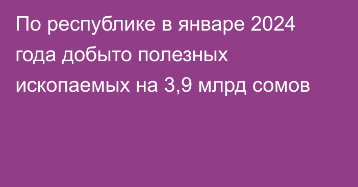 По республике в январе 2024 года добыто полезных ископаемых на 3,9 млрд сомов