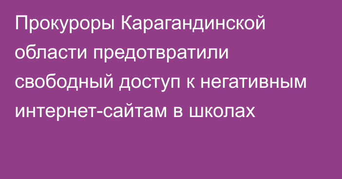 Прокуроры Карагандинской области предотвратили свободный доступ к негативным интернет-сайтам в школах