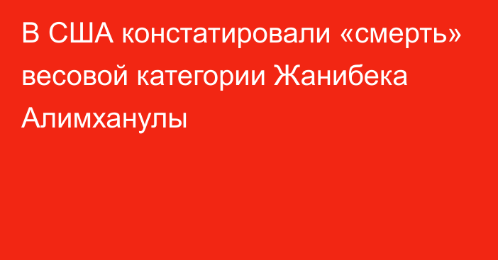 В США констатировали «смерть» весовой категории Жанибека Алимханулы