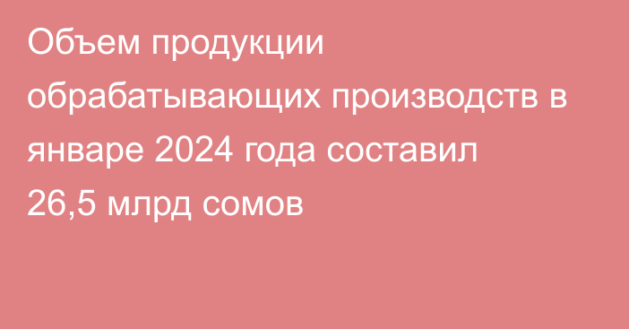 Объем продукции обрабатывающих производств в январе 2024 года составил 26,5 млрд сомов