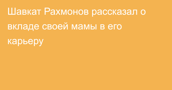 Шавкат Рахмонов рассказал о вкладе своей мамы в его карьеру