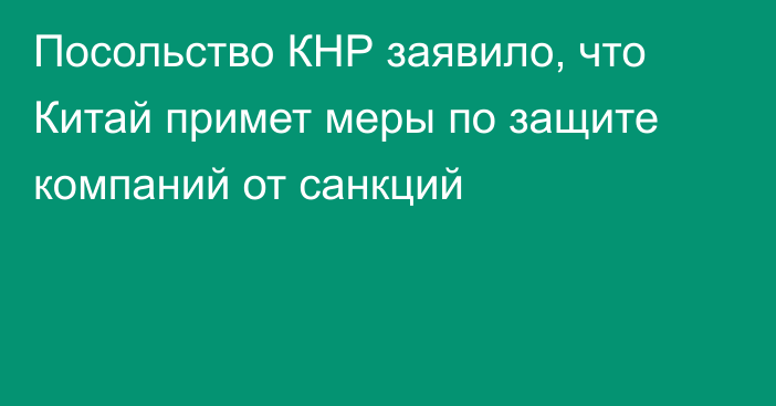 Посольство КНР заявило, что Китай примет меры по защите компаний от санкций