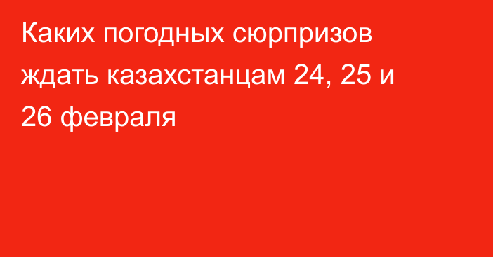 Каких погодных сюрпризов ждать казахстанцам 24, 25 и 26 февраля