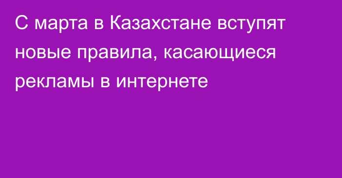 С марта в Казахстане вступят новые правила, касающиеся рекламы в интернете