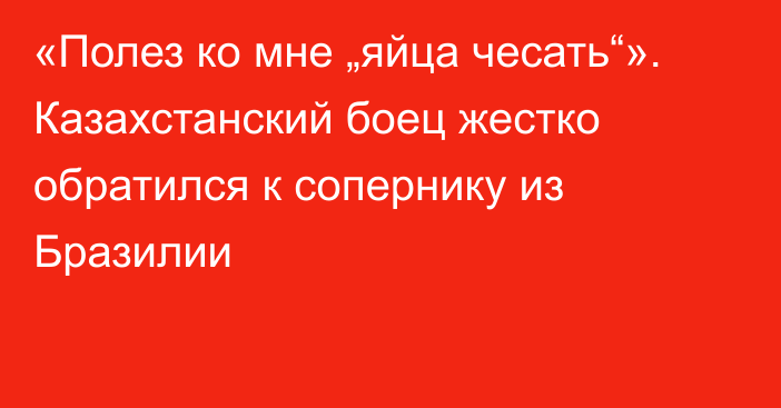 «Полез ко мне „яйца чесать“». Казахстанский боец жестко обратился к сопернику из Бразилии