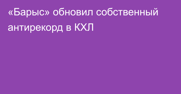 «Барыс» обновил собственный антирекорд в КХЛ