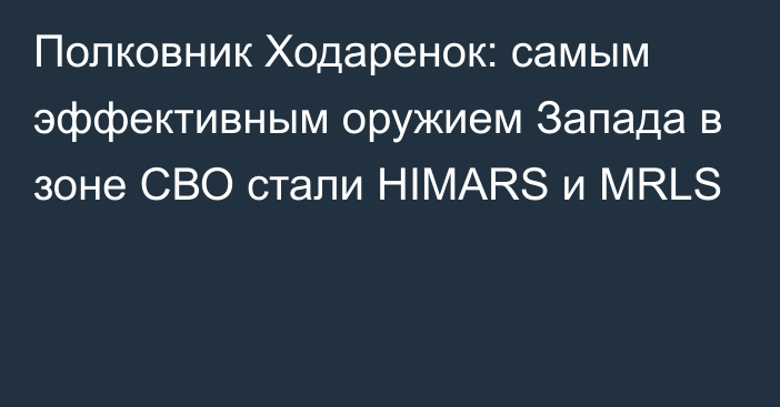 Полковник Ходаренок: самым эффективным оружием Запада в зоне СВО стали HIMARS и MRLS