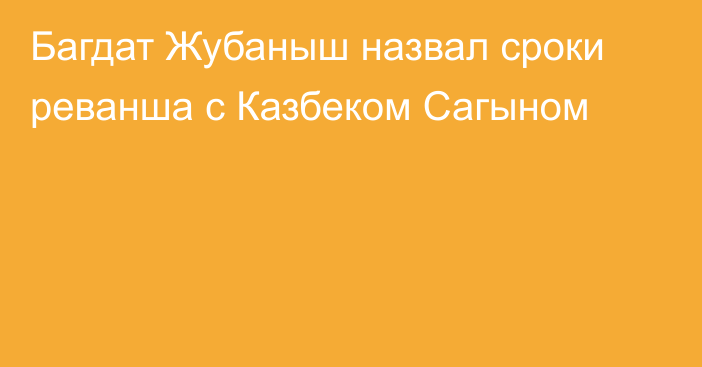 Багдат Жубаныш назвал сроки реванша с Казбеком Сагыном