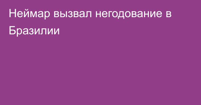 Неймар вызвал негодование в Бразилии