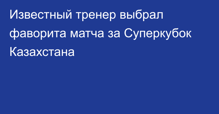 Известный тренер выбрал фаворита матча за Суперкубок Казахстана