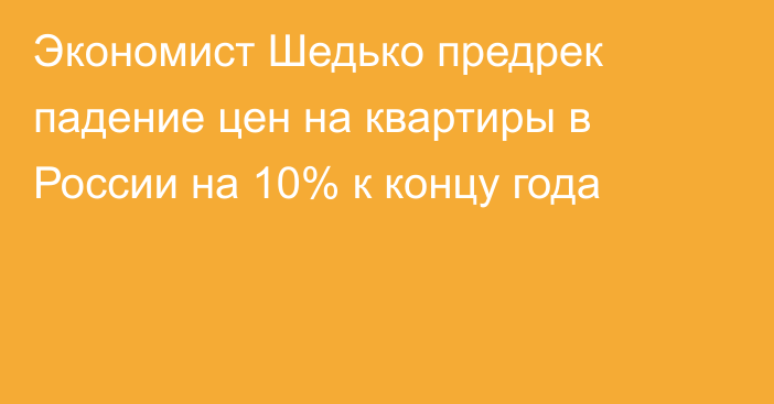 Экономист Шедько предрек падение цен на квартиры в России на 10% к концу года