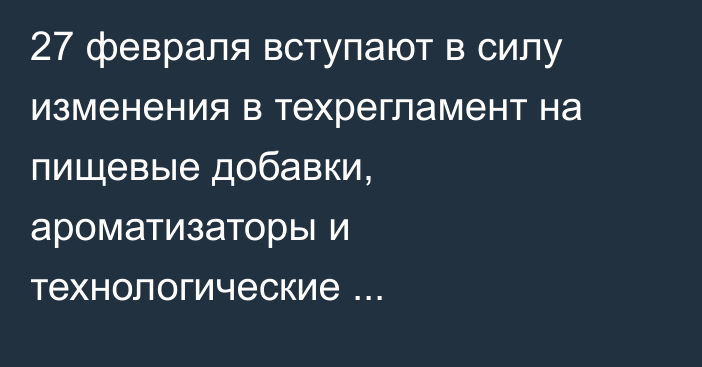 27 февраля вступают в силу изменения в техрегламент на пищевые добавки, ароматизаторы и технологические вспомогательные средства