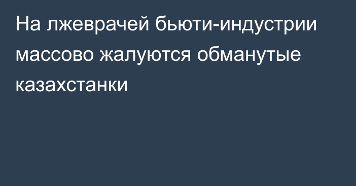 На лжеврачей бьюти-индустрии массово жалуются обманутые казахстанки