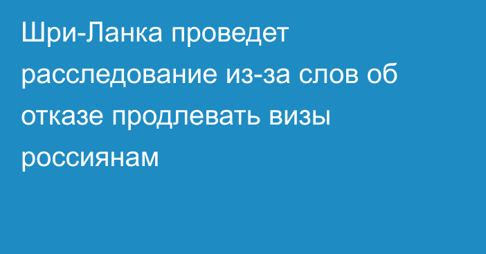 Шри-Ланка проведет расследование из-за слов об отказе продлевать визы россиянам