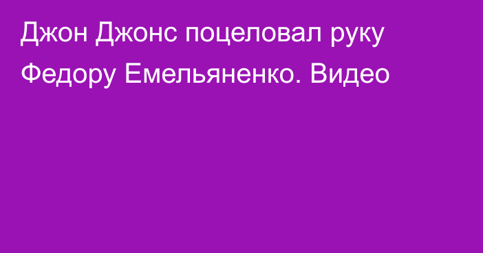 Джон Джонс поцеловал руку Федору Емельяненко. Видео