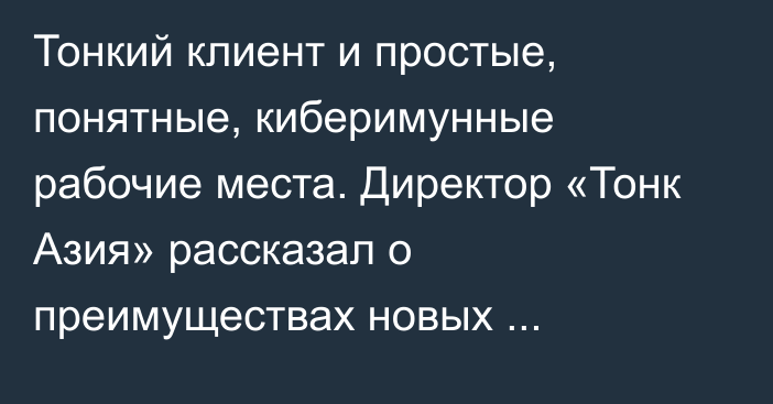 Тонкий клиент и простые, понятные, киберимунные рабочие места. Директор «Тонк Азия» рассказал о преимуществах новых технологий для бизнеса