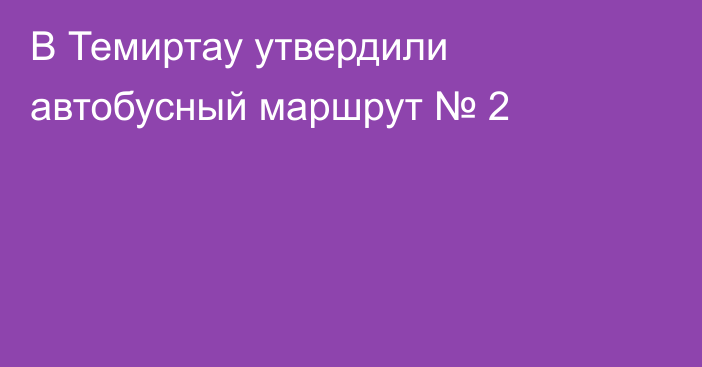 В Темиртау утвердили автобусный маршрут № 2