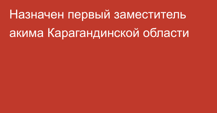 Назначен первый заместитель акима Карагандинской области