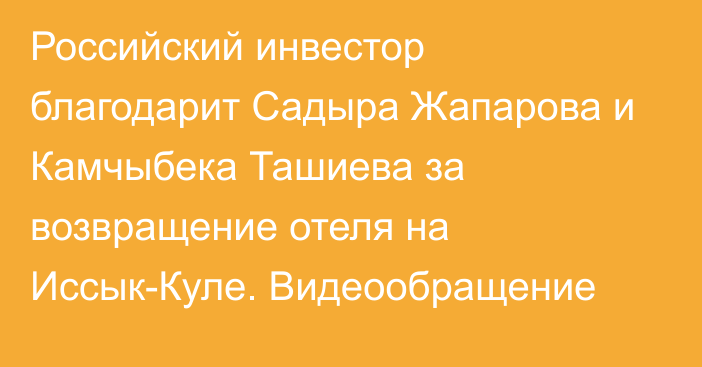 Российский инвестор благодарит Садыра Жапарова и Камчыбека Ташиева за возвращение отеля на Иссык-Куле. Видеообращение