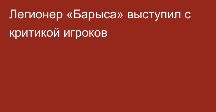 Легионер «Барыса» выступил с критикой игроков