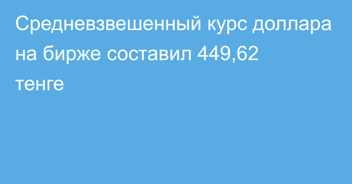 Средневзвешенный курс доллара на бирже составил 449,62 тенге