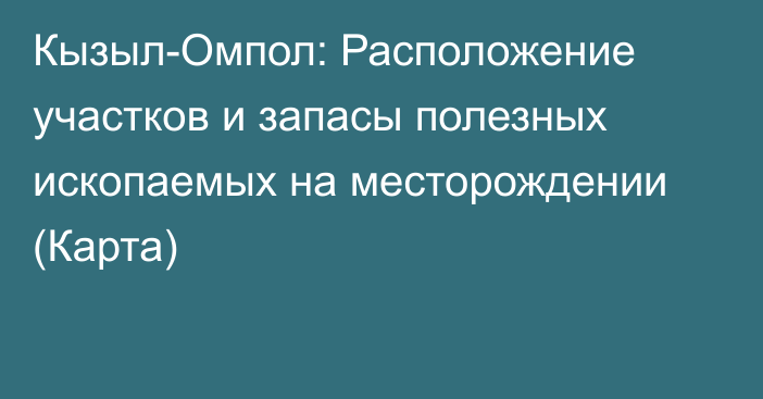 Кызыл-Омпол: Расположение участков и запасы полезных ископаемых на месторождении (Карта)