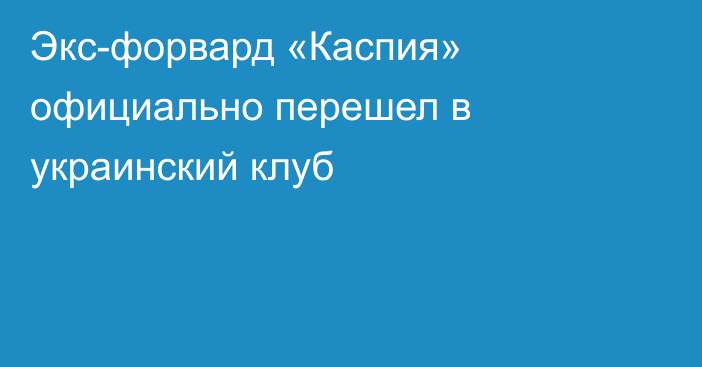 Экс-форвард «Каспия» официально перешел в украинский клуб