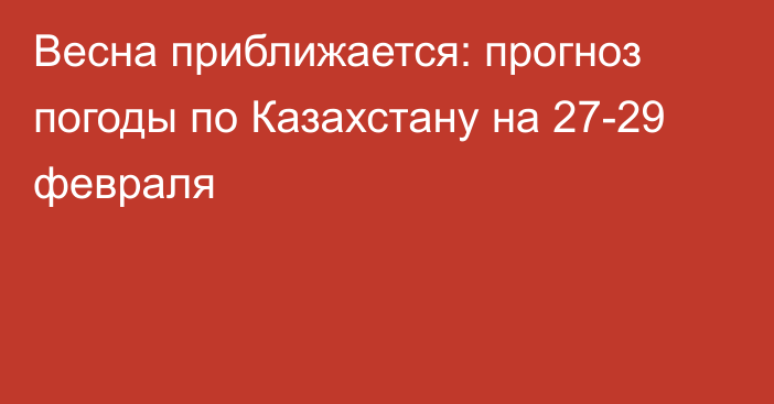 Весна приближается: прогноз погоды по Казахстану на 27-29 февраля