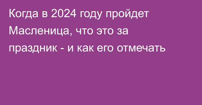 Когда в 2024 году пройдет Масленица, что это за праздник - и как его отмечать