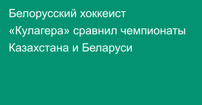 Белорусский хоккеист «Кулагера» сравнил чемпионаты Казахстана и Беларуси