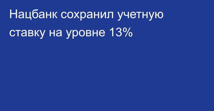 Нацбанк сохранил учетную ставку на уровне 13%