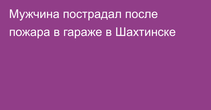 Мужчина пострадал после пожара в гараже в Шахтинске