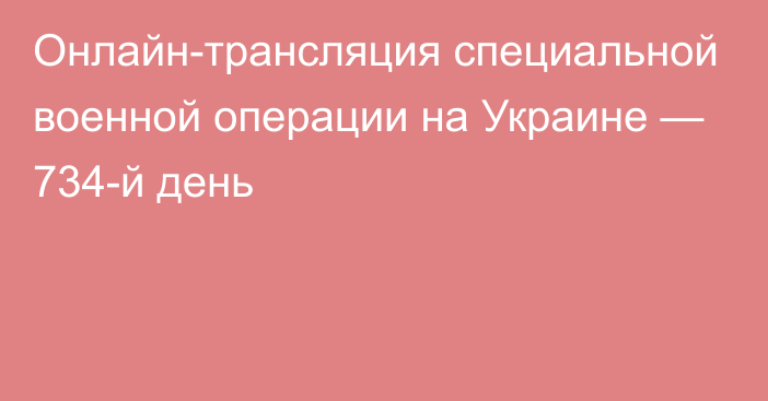 Онлайн-трансляция специальной военной операции на Украине — 734-й день