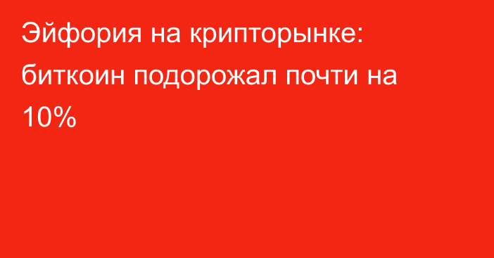 Эйфория на крипторынке: биткоин подорожал почти на 10%