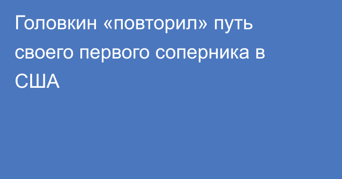 Головкин «повторил» путь своего первого соперника в США