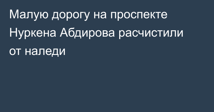 Малую дорогу на проспекте Нуркена Абдирова расчистили от наледи