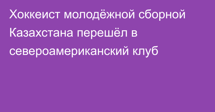 Хоккеист молодёжной сборной Казахстана перешёл в североамериканский клуб