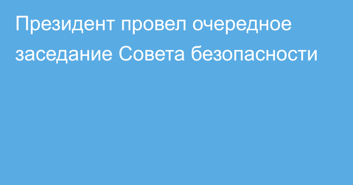 Президент провел очередное заседание Совета безопасности