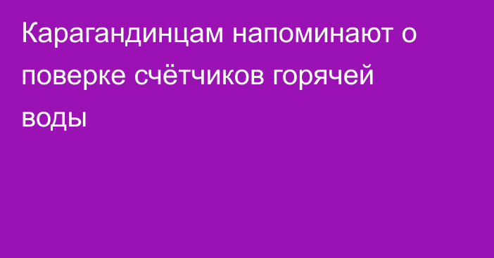 Карагандинцам напоминают о поверке счётчиков горячей воды