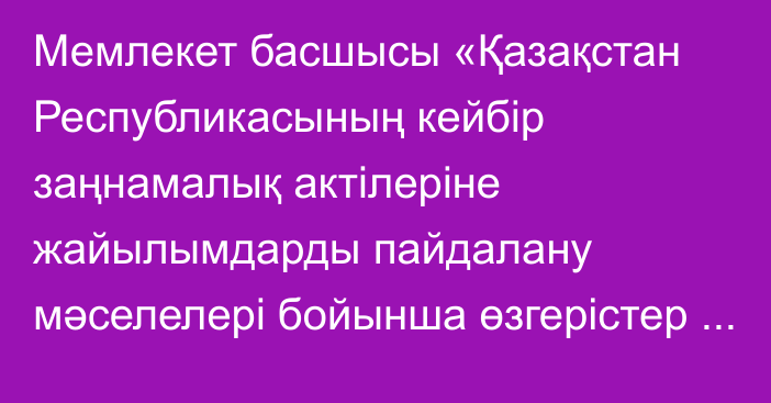 Мемлекет басшысы «Қазақстан Республикасының кейбір заңнамалық актілеріне жайылымдарды пайдалану мәселелері бойынша өзгерістер мен толықтырулар енгізу туралы» Қазақстан Республикасының Заңына қол қойды