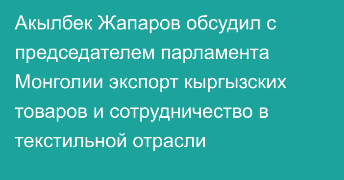 Акылбек Жапаров обсудил с председателем парламента Монголии экспорт кыргызских товаров и сотрудничество в текстильной отрасли