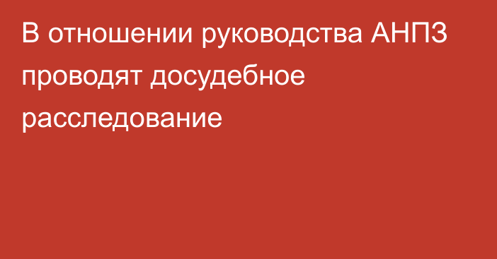 В отношении руководства АНПЗ проводят досудебное расследование