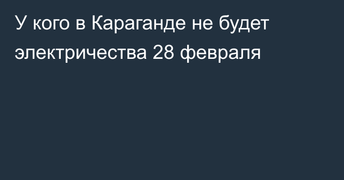 У кого в Караганде не будет электричества 28 февраля