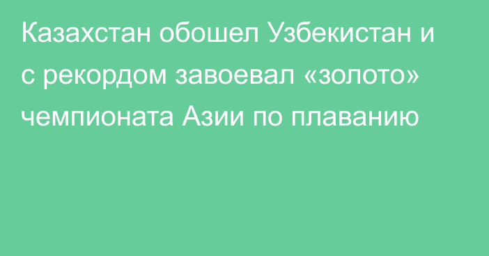 Казахстан обошел Узбекистан и c рекордом завоевал «золото» чемпионата Азии по плаванию